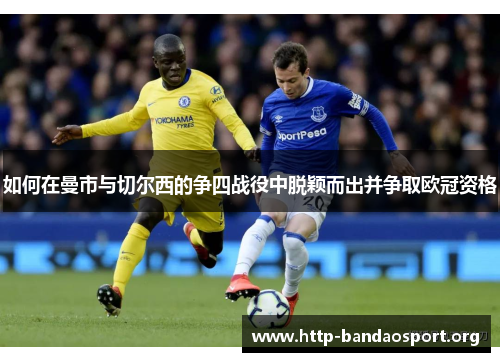 如何在曼市与切尔西的争四战役中脱颖而出并争取欧冠资格 如何在曼市与切尔西的争四战役中脱颖而出并争取欧冠资格