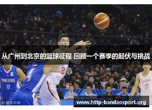 从广州到北京的篮球征程 回顾一个赛季的起伏与挑战