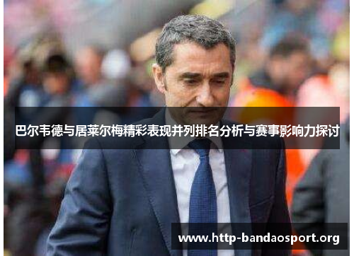 巴尔韦德与居莱尔梅精彩表现并列排名分析与赛事影响力探讨