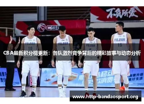 CBA最新积分榜更新：各队激烈竞争背后的精彩故事与动态分析