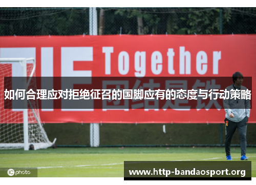 如何合理应对拒绝征召的国脚应有的态度与行动策略