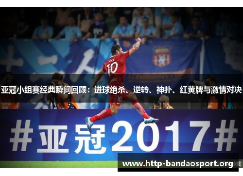 亚冠小组赛经典瞬间回顾：进球绝杀、逆转、神扑、红黄牌与激情对决