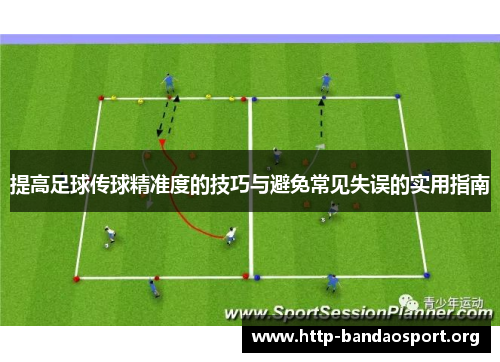 提高足球传球精准度的技巧与避免常见失误的实用指南