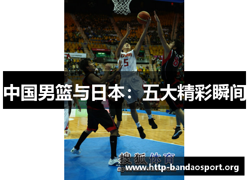中国男篮与日本：五大精彩瞬间