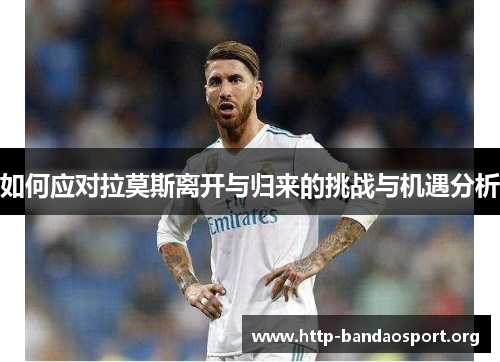 如何应对拉莫斯离开与归来的挑战与机遇分析 如何应对拉莫斯离开与归来的挑战与机遇分析