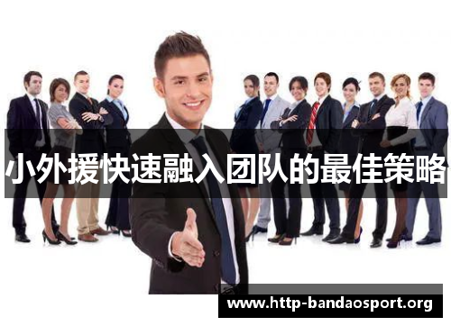 小外援快速融入团队的最佳策略