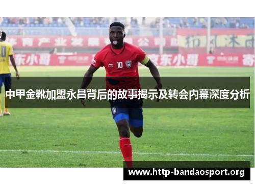 中甲金靴加盟永昌背后的故事揭示及转会内幕深度分析