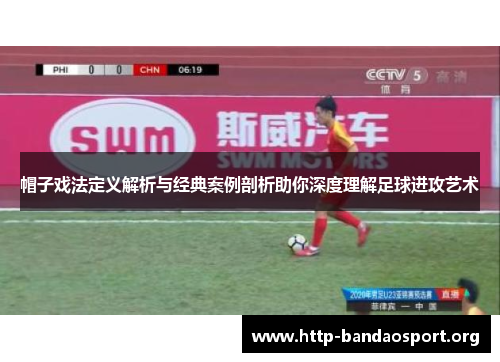 帽子戏法定义解析与经典案例剖析助你深度理解足球进攻艺术