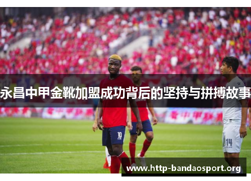 永昌中甲金靴加盟成功背后的坚持与拼搏故事 永昌中甲金靴加盟成功背后的坚持与拼搏故事