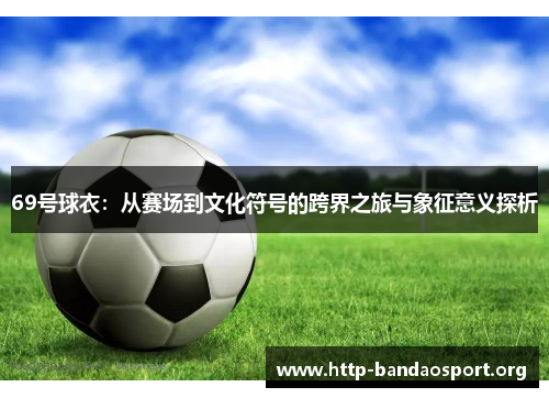 69号球衣：从赛场到文化符号的跨界之旅与象征意义探析