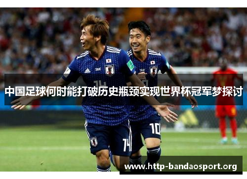 中国足球何时能打破历史瓶颈实现世界杯冠军梦探讨