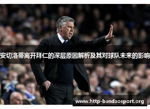 安切洛蒂离开拜仁的深层原因解析及其对球队未来的影响