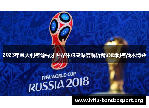 2023年意大利与葡萄牙世界杯对决深度解析精彩瞬间与战术博弈