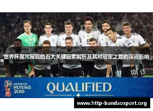 世界杯魔咒背后的五大关键因素解析及其对冠军之路的深远影响