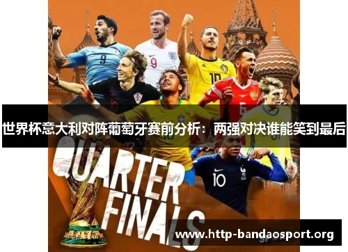 世界杯意大利对阵葡萄牙赛前分析：两强对决谁能笑到最后