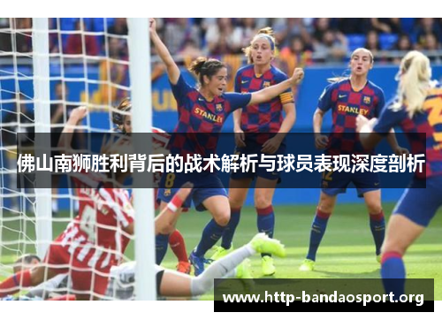 佛山南狮胜利背后的战术解析与球员表现深度剖析 佛山南狮胜利背后的战术解析与球员表现深度剖析