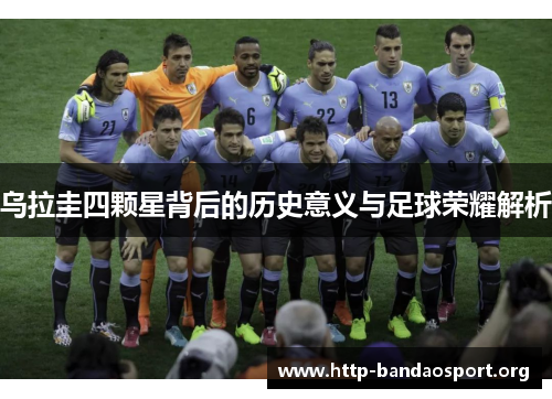 乌拉圭四颗星背后的历史意义与足球荣耀解析