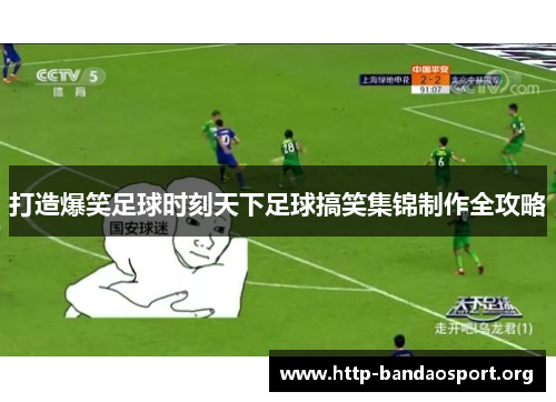 打造爆笑足球时刻天下足球搞笑集锦制作全攻略