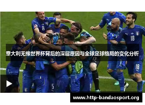 意大利无缘世界杯背后的深层原因与全球足球格局的变化分析