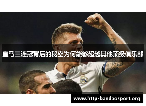 皇马三连冠背后的秘密为何能够超越其他顶级俱乐部