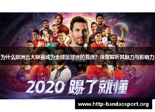 为什么欧洲五大联赛成为全球足球迷的首选？深度解析其魅力与影响力