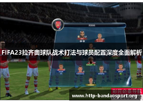FIFA23拉齐奥球队战术打法与球员配置深度全面解析 FIFA23拉齐奥球队战术打法与球员配置深度全面解析