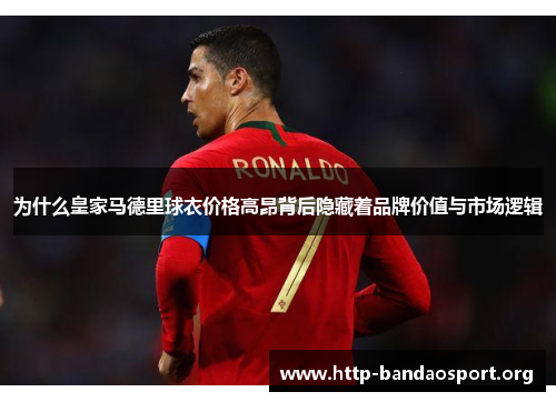 为什么皇家马德里球衣价格高昂背后隐藏着品牌价值与市场逻辑