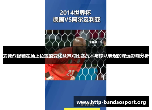 安德烈穆勒在场上位置的变化及其对比赛战术与球队表现的深远影响分析