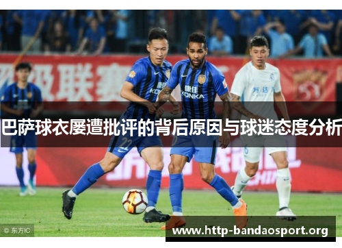 巴萨球衣屡遭批评的背后原因与球迷态度分析