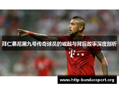 拜仁慕尼黑九号传奇球员的崛起与背后故事深度剖析