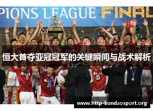 恒大首夺亚冠冠军的关键瞬间与战术解析