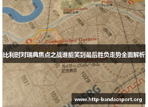 比利时对瑞典焦点之战谁能笑到最后胜负走势全面解析