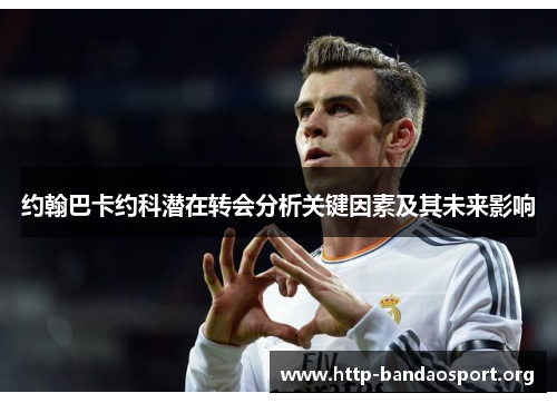 约翰巴卡约科潜在转会分析关键因素及其未来影响