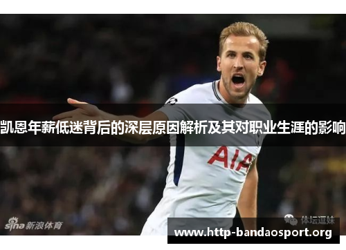 凯恩年薪低迷背后的深层原因解析及其对职业生涯的影响 凯恩年薪低迷背后的深层原因解析及其对职业生涯的影响