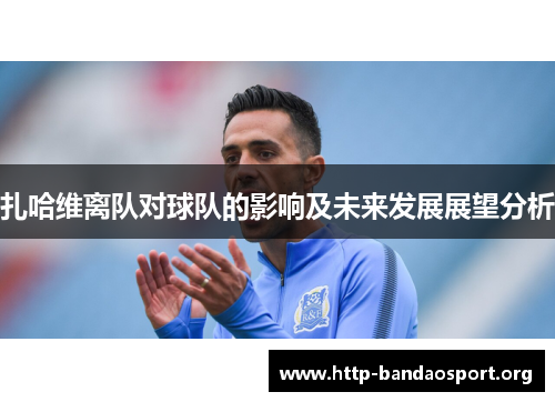 扎哈维离队对球队的影响及未来发展展望分析