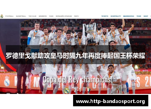 罗德里戈献助攻皇马时隔九年再度捧起国王杯荣耀