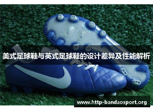 美式足球鞋与英式足球鞋的设计差异及性能解析