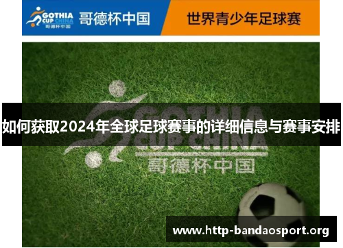 如何获取2024年全球足球赛事的详细信息与赛事安排 如何获取2024年全球足球赛事的详细信息与赛事安排