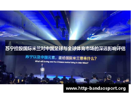 苏宁控股国际米兰对中国足球与全球体育市场的深远影响评估 苏宁控股国际米兰对中国足球与全球体育市场的深远影响评估