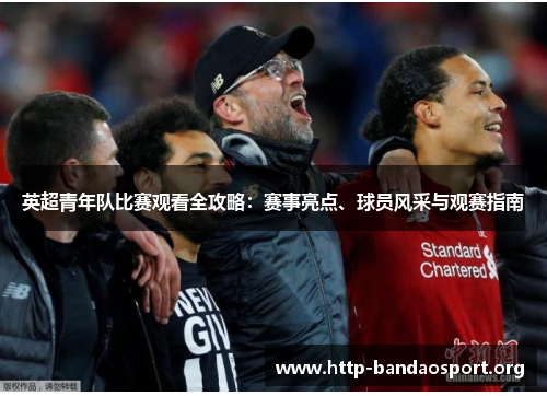 英超青年队比赛观看全攻略：赛事亮点、球员风采与观赛指南