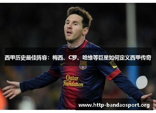 西甲历史最佳阵容：梅西、C罗、哈维等巨星如何定义西甲传奇