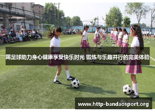 踢足球助力身心健康享受快乐时光 锻炼与乐趣并行的完美体验 踢足球助力身心健康享受快乐时光 锻炼与乐趣并行的完美体验