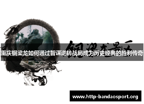 重庆铜梁龙如何通过智谋逆转战局成为历史经典的胜利传奇