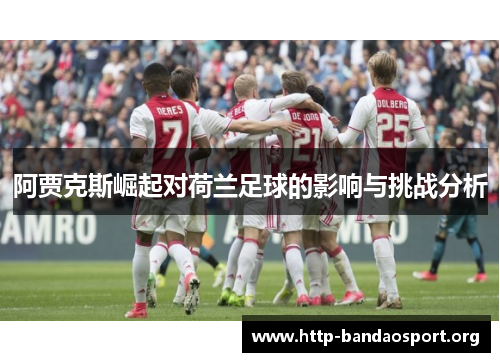 阿贾克斯崛起对荷兰足球的影响与挑战分析