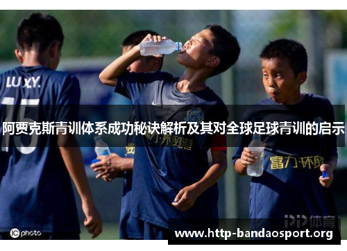 阿贾克斯青训体系成功秘诀解析及其对全球足球青训的启示