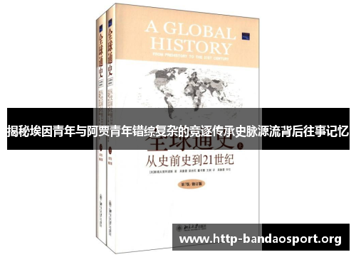 揭秘埃因青年与阿贾青年错综复杂的竞逐传承史脉源流背后往事记忆 揭秘埃因青年与阿贾青年错综复杂的竞逐传承史脉源流背后往事记忆