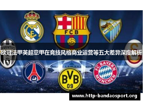 欧冠法甲英超意甲在竞技风格商业运营等五大差异深度解析 欧冠法甲英超意甲在竞技风格商业运营等五大差异深度解析