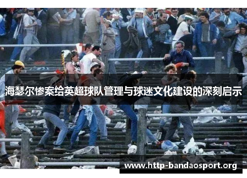 海瑟尔惨案给英超球队管理与球迷文化建设的深刻启示