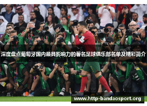 深度盘点葡萄牙国内最具影响力的著名足球俱乐部名单及精彩简介